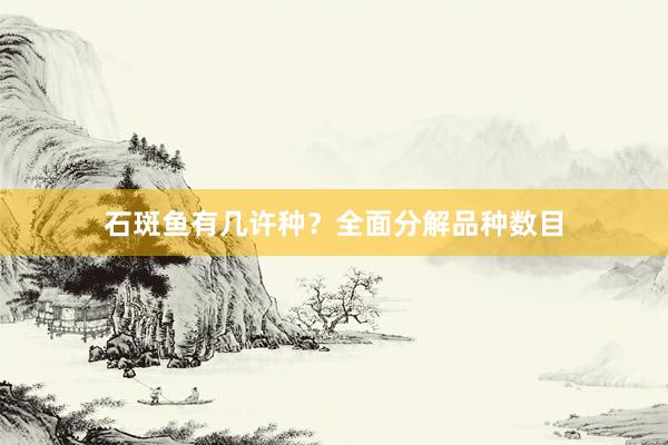 石斑鱼有几许种？全面分解品种数目