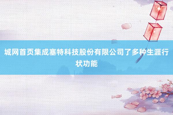 城网首页集成塞特科技股份有限公司了多种生涯行状功能